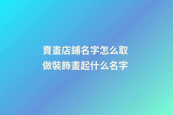賣畫店鋪名字怎么取 做裝飾畫起什么名字-第1張-店鋪起名-玄機派